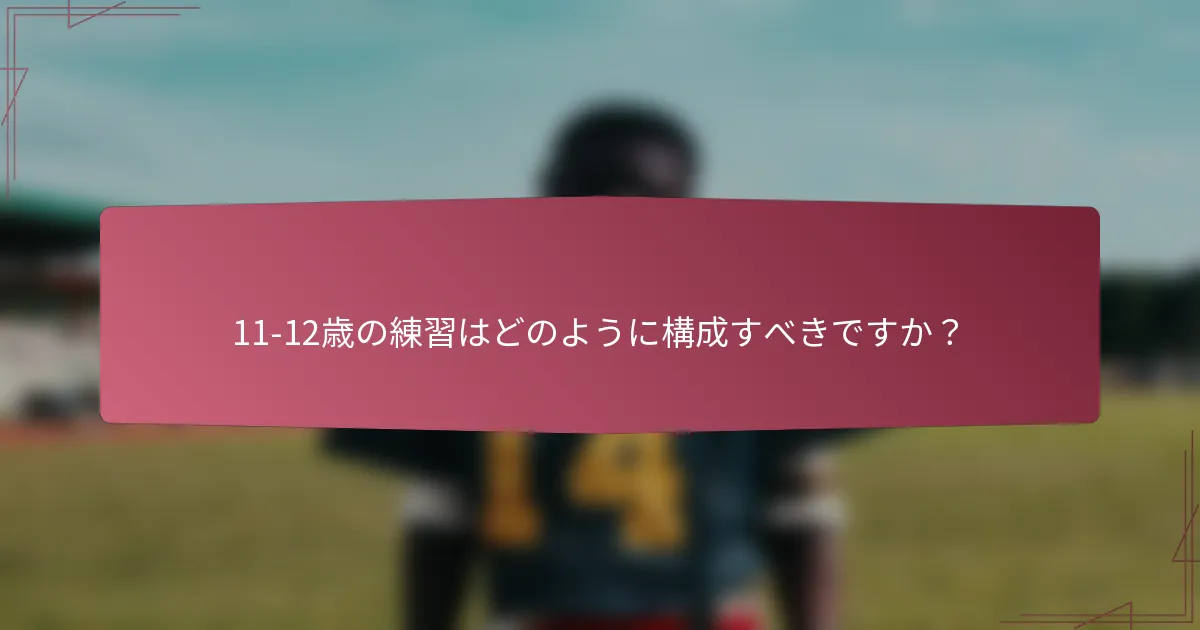 11-12歳の練習はどのように構成すべきですか？