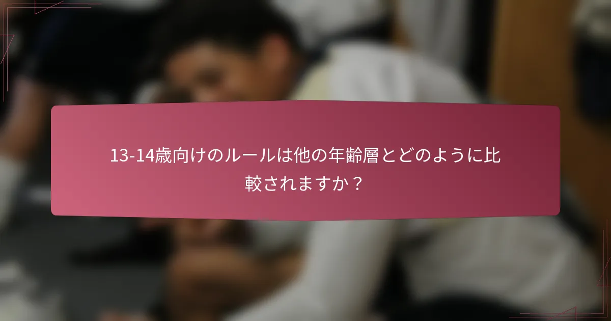 13-14歳向けのルールは他の年齢層とどのように比較されますか?