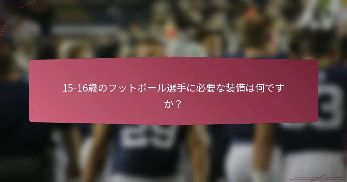 15-16歳のフットボール選手に必要な装備は何ですか？