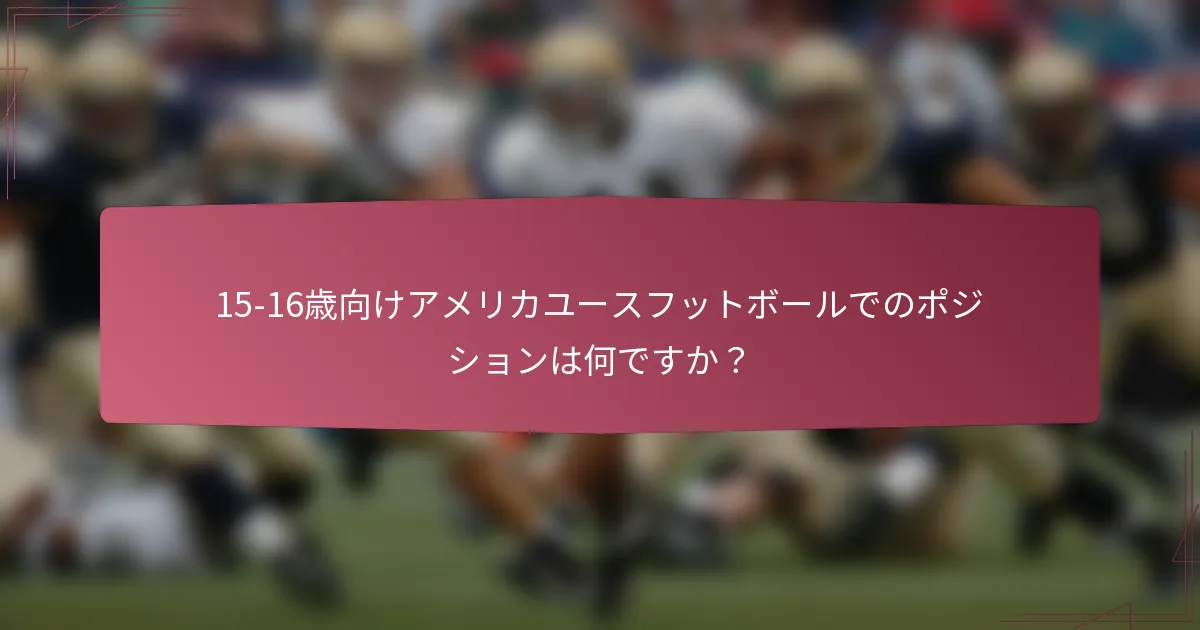 15-16歳向けアメリカユースフットボールでのポジションは何ですか？