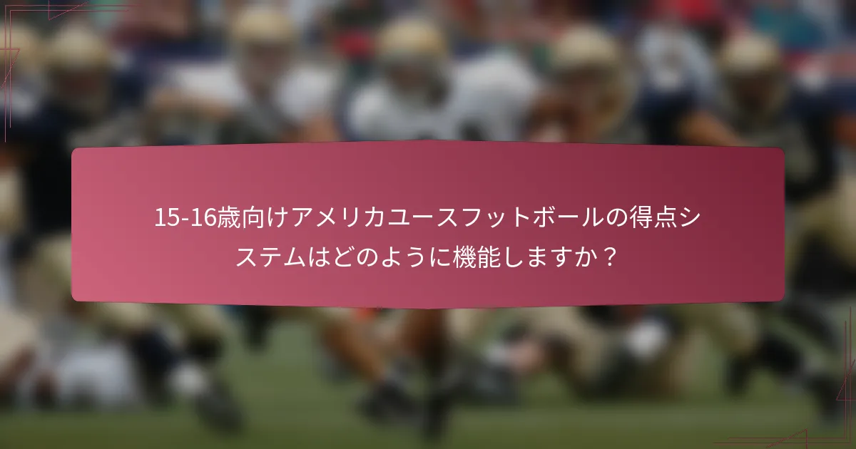 15-16歳向けアメリカユースフットボールの得点システムはどのように機能しますか？