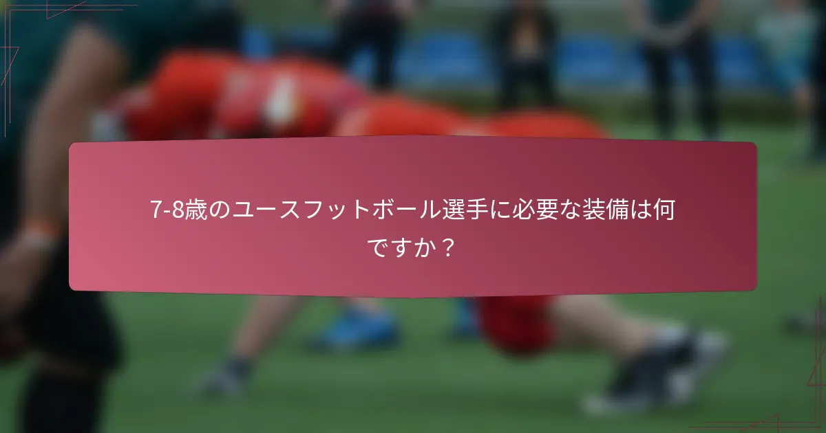 7-8歳のユースフットボール選手に必要な装備は何ですか？