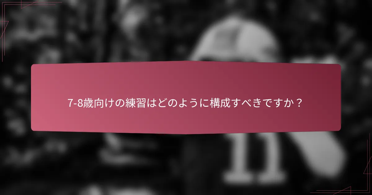 7-8歳向けの練習はどのように構成すべきですか？