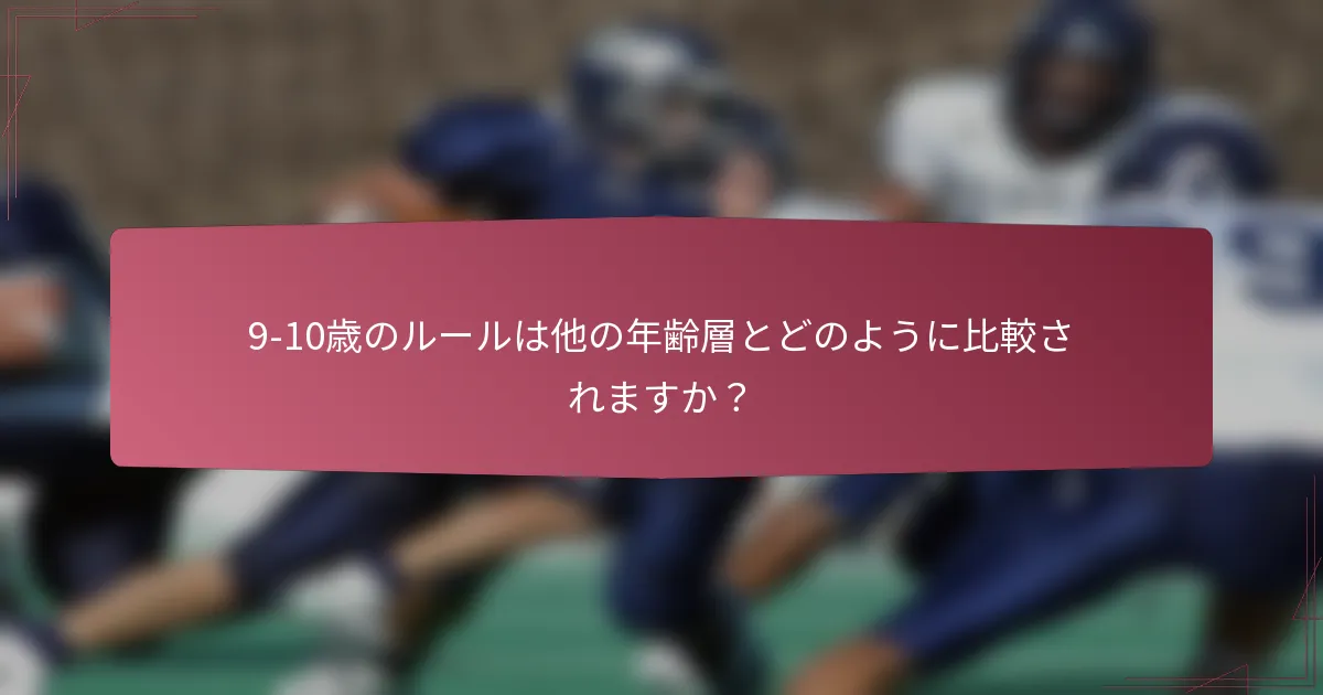 9-10歳のルールは他の年齢層とどのように比較されますか？
