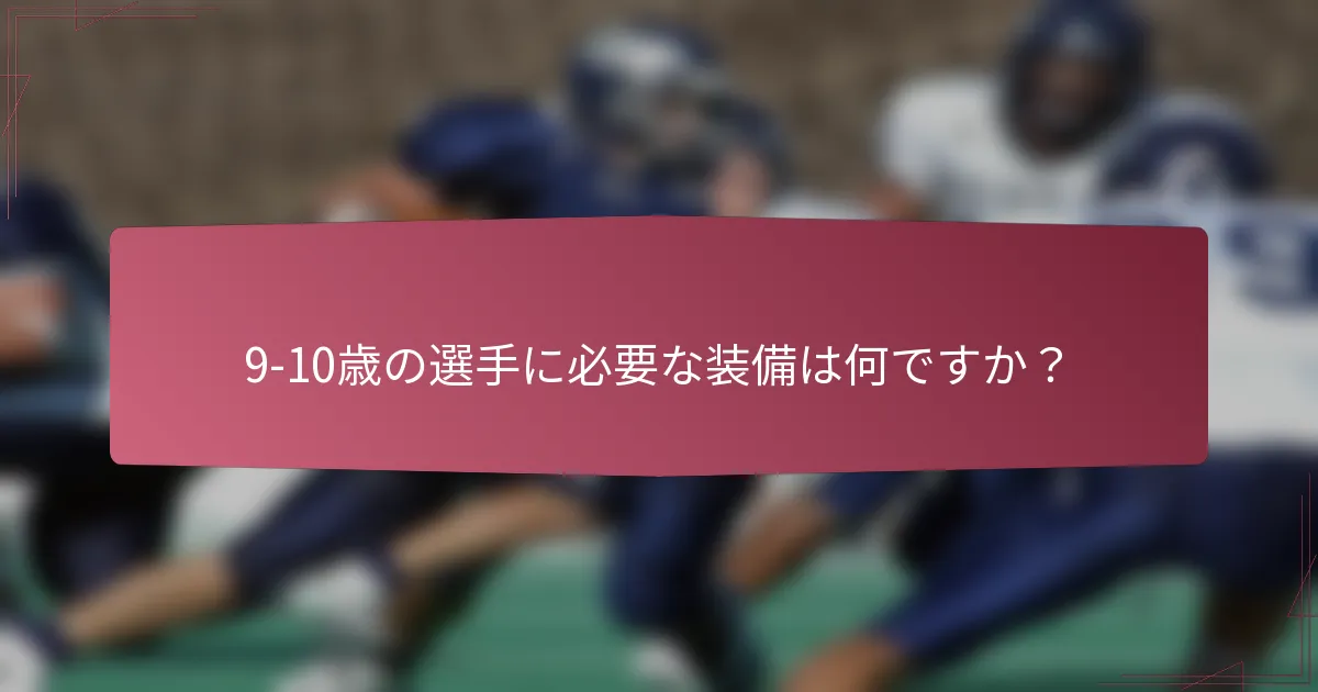 9-10歳の選手に必要な装備は何ですか？