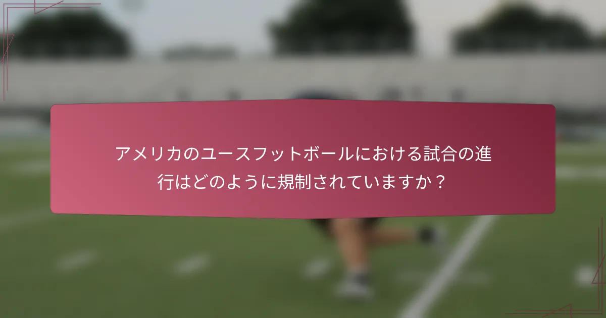 アメリカのユースフットボールにおける試合の進行はどのように規制されていますか？