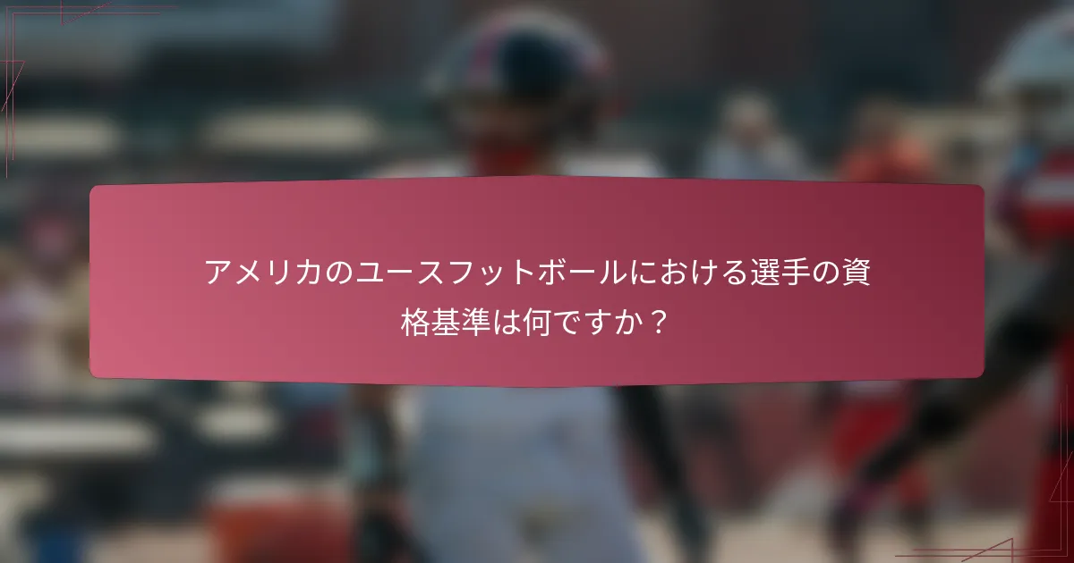 アメリカのユースフットボールにおける選手の資格基準は何ですか？