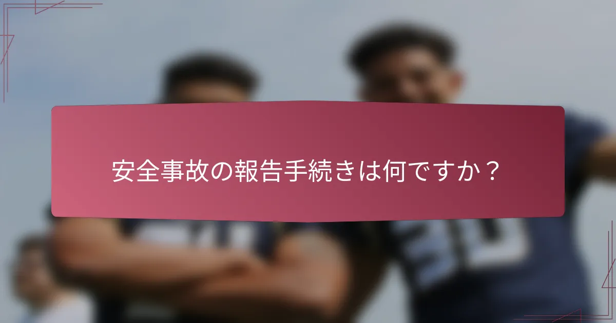 安全事故の報告手続きは何ですか？