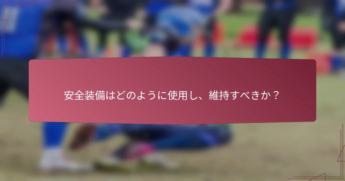 安全装備はどのように使用し、維持すべきか?