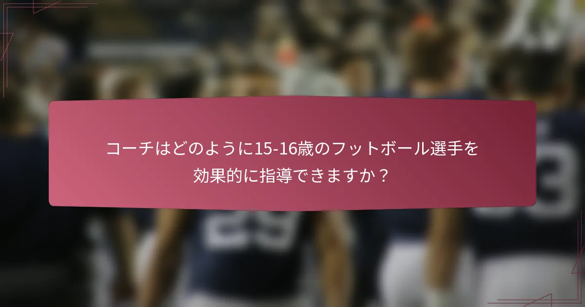 コーチはどのように15-16歳のフットボール選手を効果的に指導できますか？