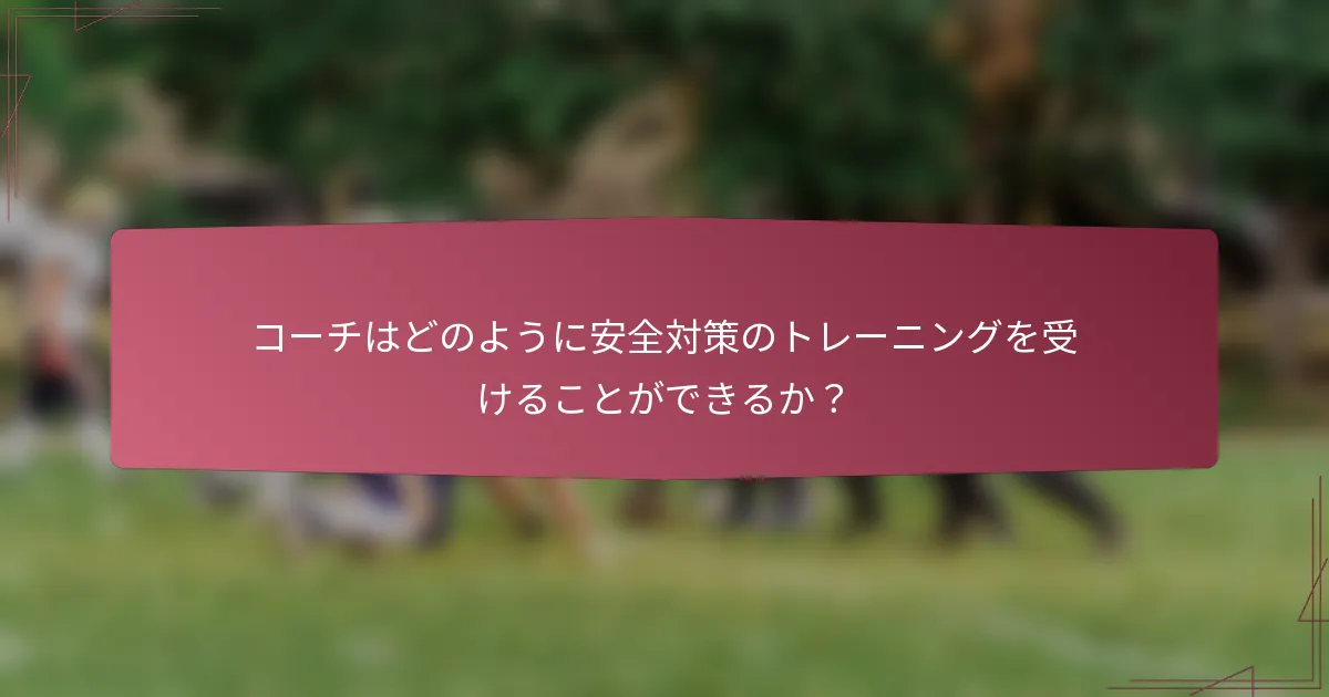コーチはどのように安全対策のトレーニングを受けることができるか？
