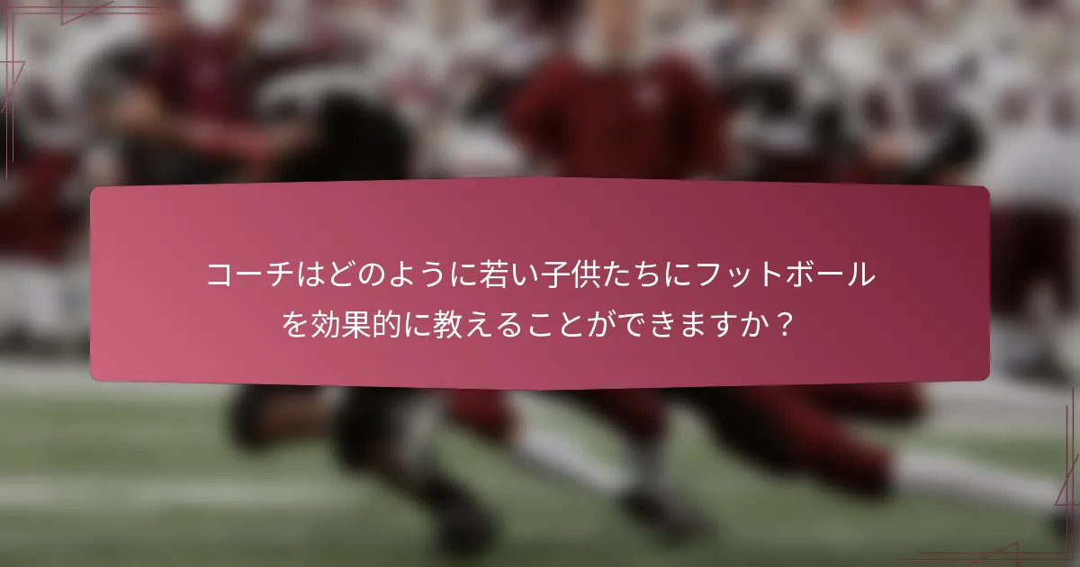コーチはどのように若い子供たちにフットボールを効果的に教えることができますか?