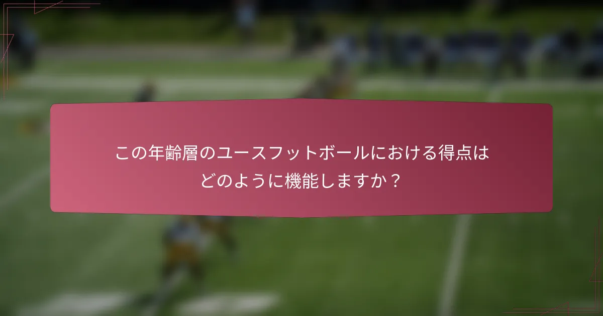 この年齢層のユースフットボールにおける得点はどのように機能しますか？