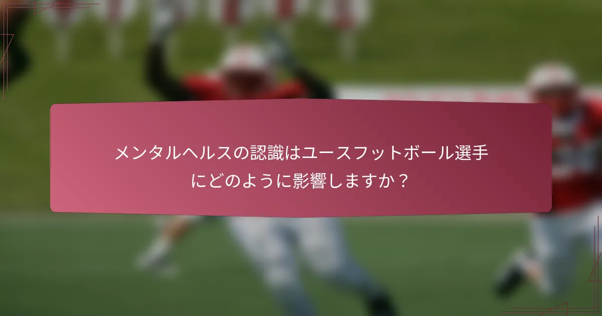 メンタルヘルスの認識はユースフットボール選手にどのように影響しますか？