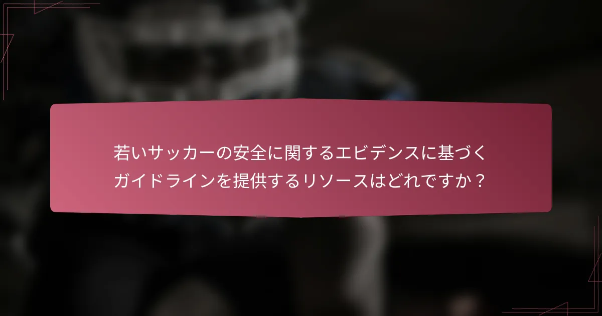 若いサッカーの安全に関するエビデンスに基づくガイドラインを提供するリソースはどれですか？