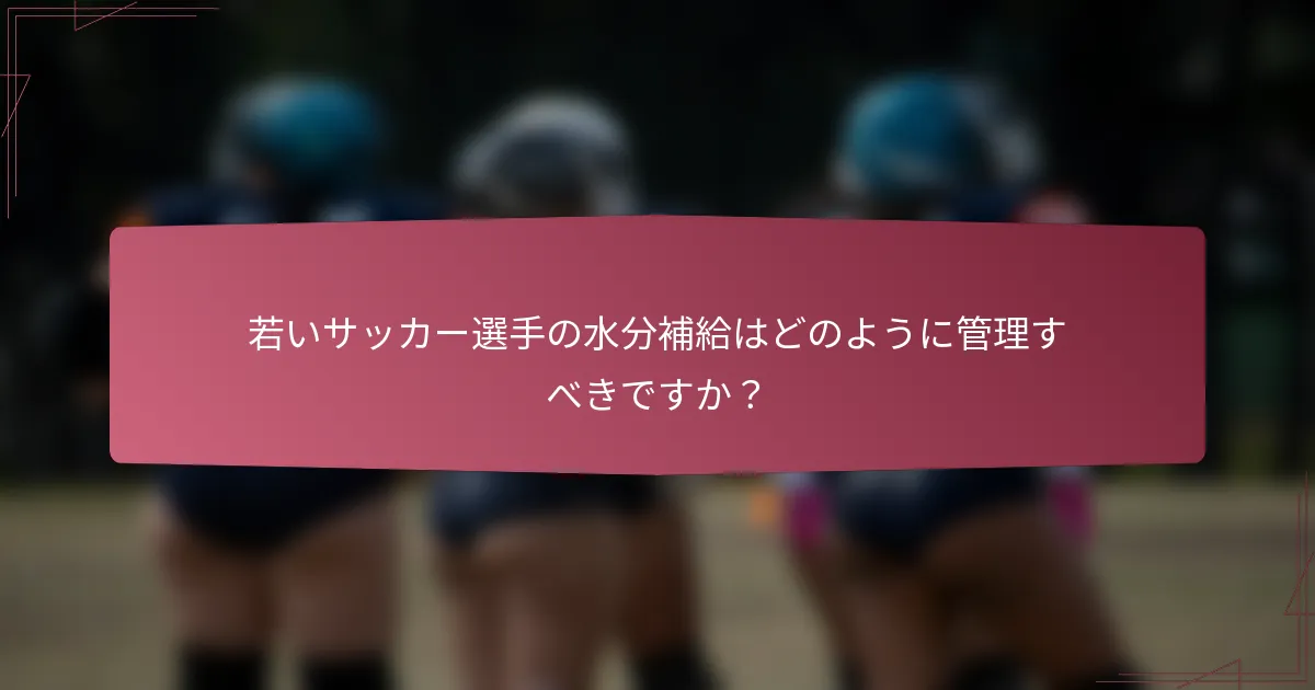 若いサッカー選手の水分補給はどのように管理すべきですか？
