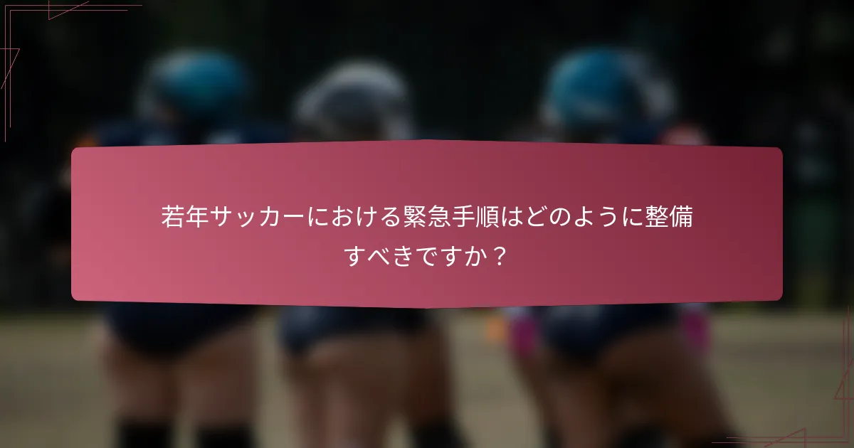 若年サッカーにおける緊急手順はどのように整備すべきですか？