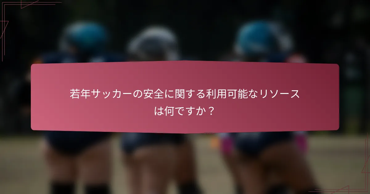 若年サッカーの安全に関する利用可能なリソースは何ですか？
