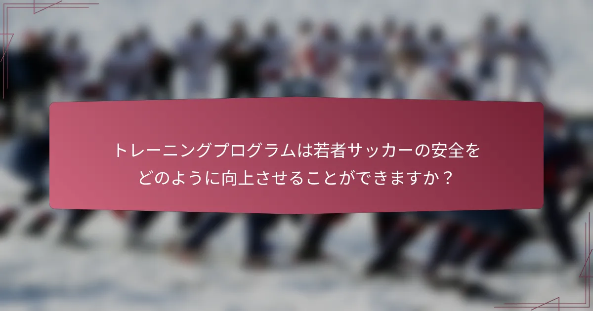 トレーニングプログラムは若者サッカーの安全をどのように向上させることができますか?