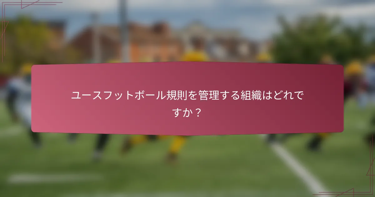 ユースフットボール規則を管理する組織はどれですか？