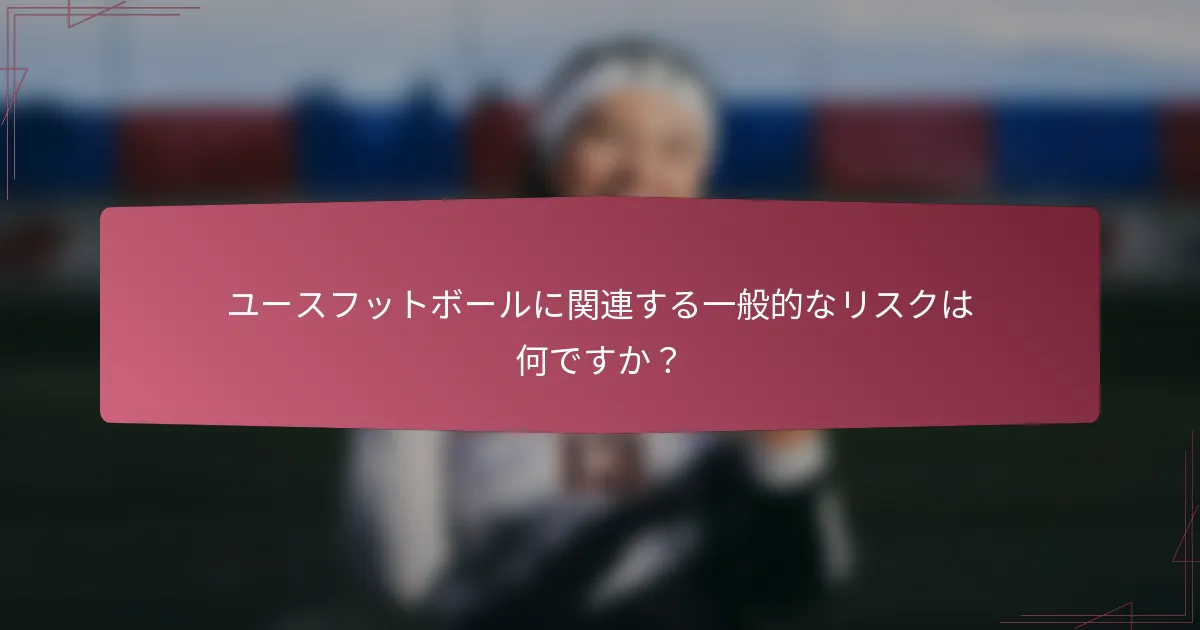 ユースフットボールに関連する一般的なリスクは何ですか？