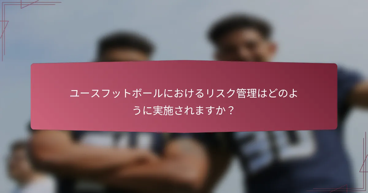 ユースフットボールにおけるリスク管理はどのように実施されますか？