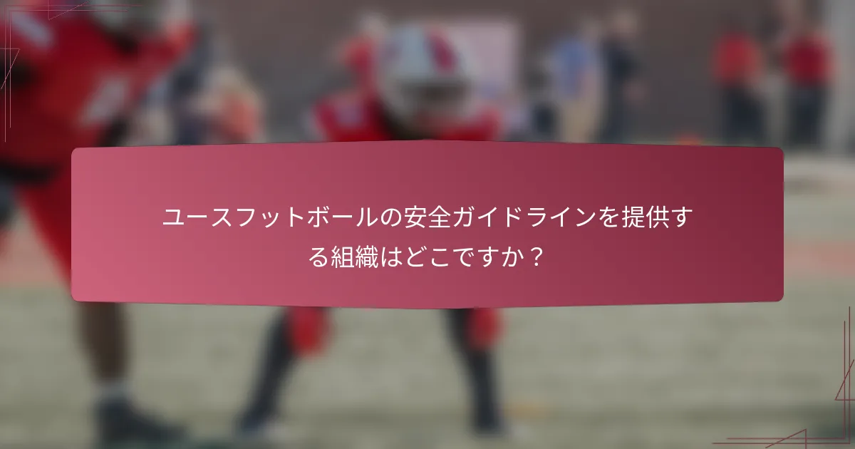 ユースフットボールの安全ガイドラインを提供する組織はどこですか？