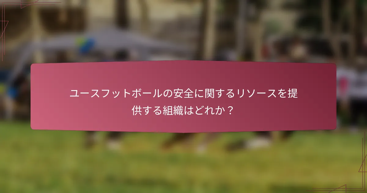 ユースフットボールの安全に関するリソースを提供する組織はどれか？