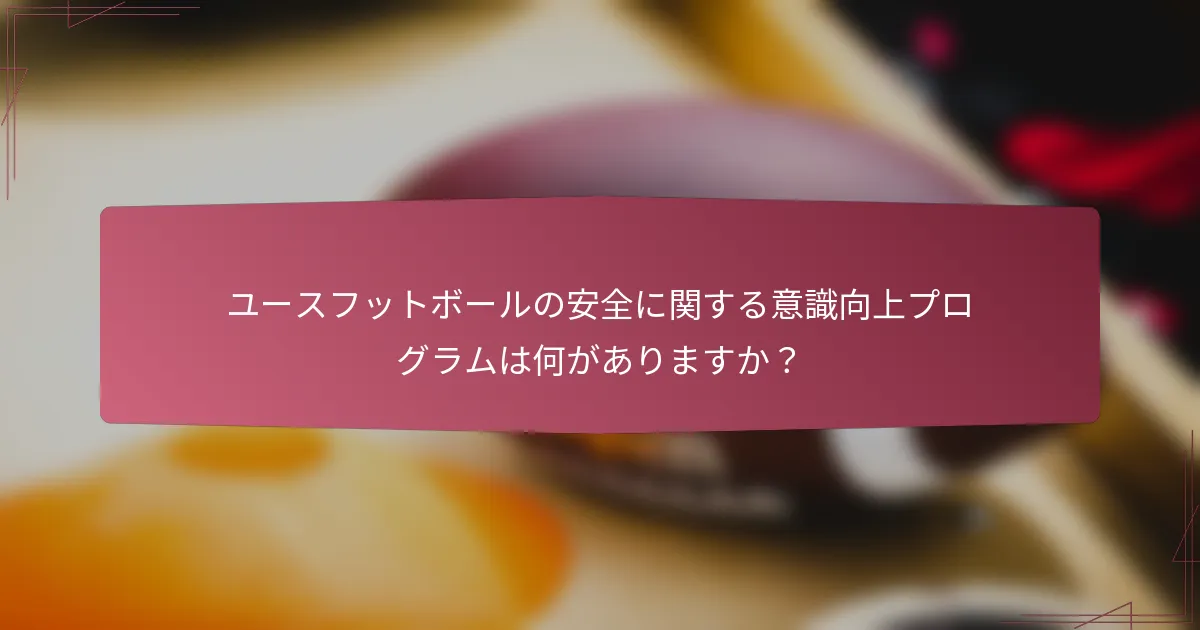 ユースフットボールの安全に関する意識向上プログラムは何がありますか？
