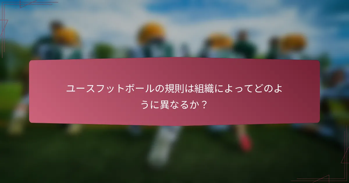 ユースフットボールの規則は組織によってどのように異なるか？