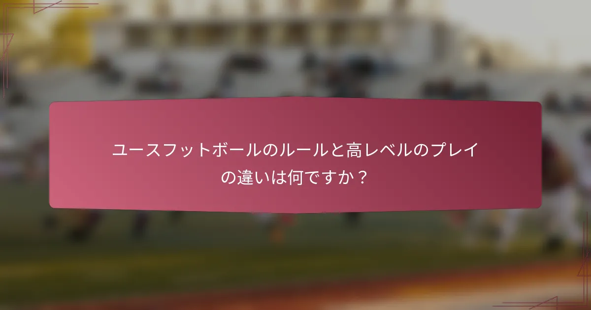 ユースフットボールのルールと高レベルのプレイの違いは何ですか？