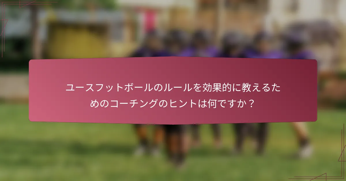 ユースフットボールのルールを効果的に教えるためのコーチングのヒントは何ですか？