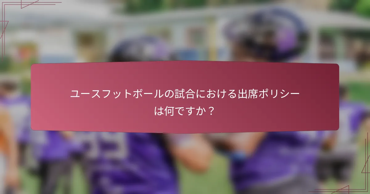 ユースフットボールの試合における出席ポリシーは何ですか？