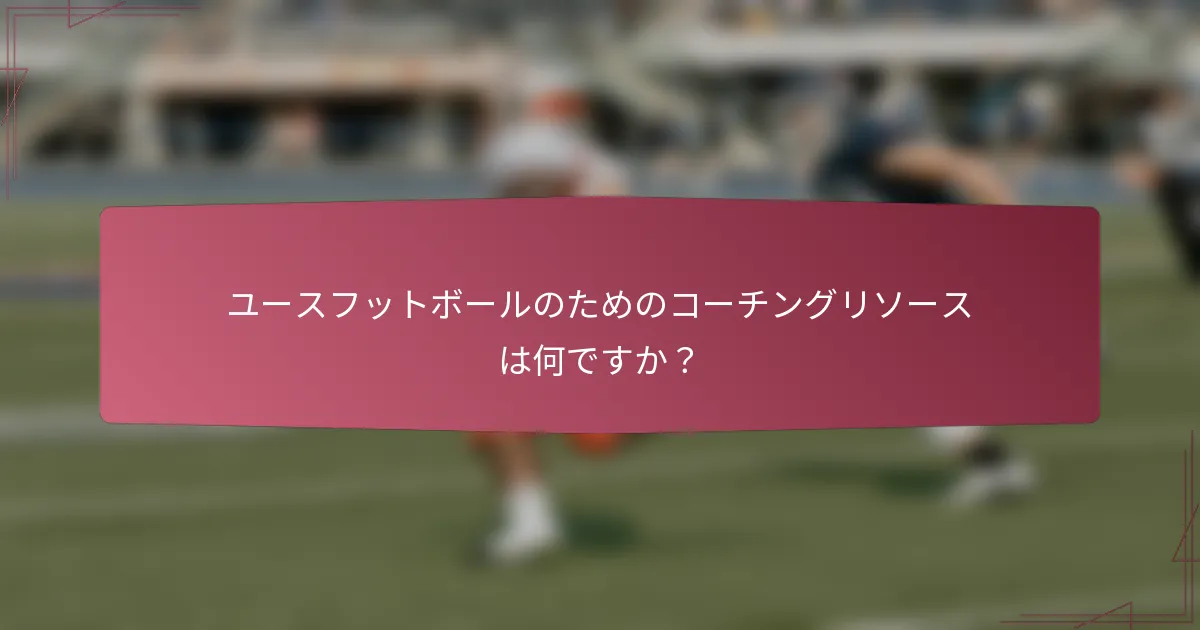 ユースフットボールのためのコーチングリソースは何ですか？