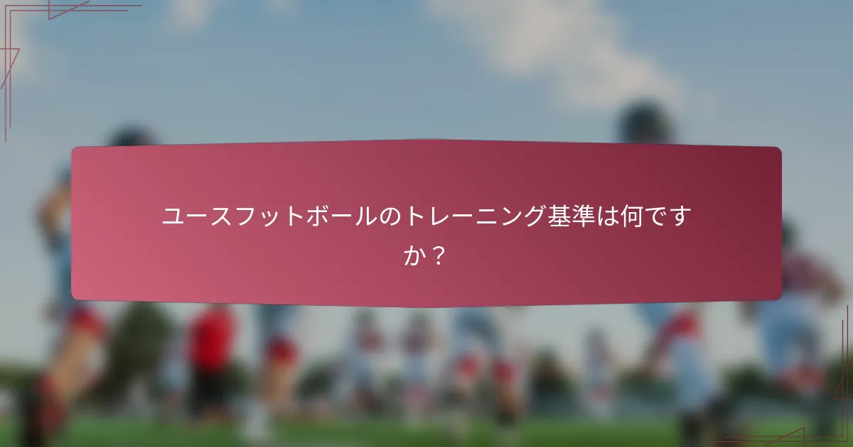 ユースフットボールのトレーニング基準は何ですか？