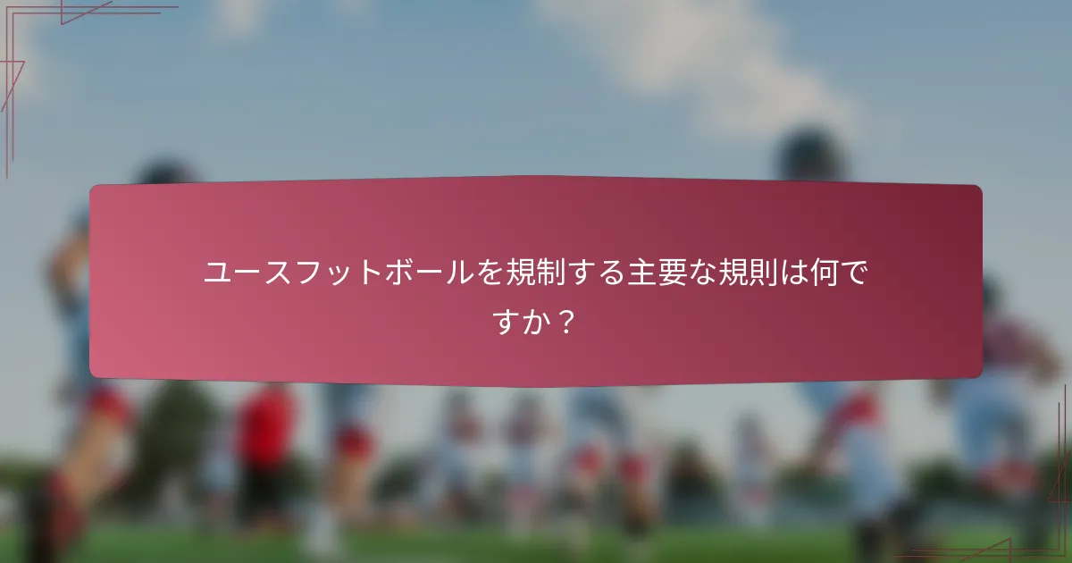 ユースフットボールを規制する主要な規則は何ですか？