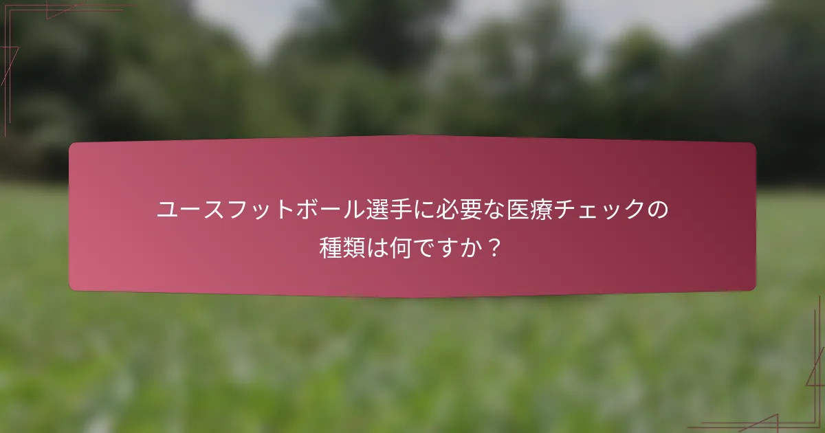 ユースフットボール選手に必要な医療チェックの種類は何ですか？